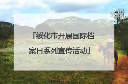 绥化市开展国际档案日系列宣传活动